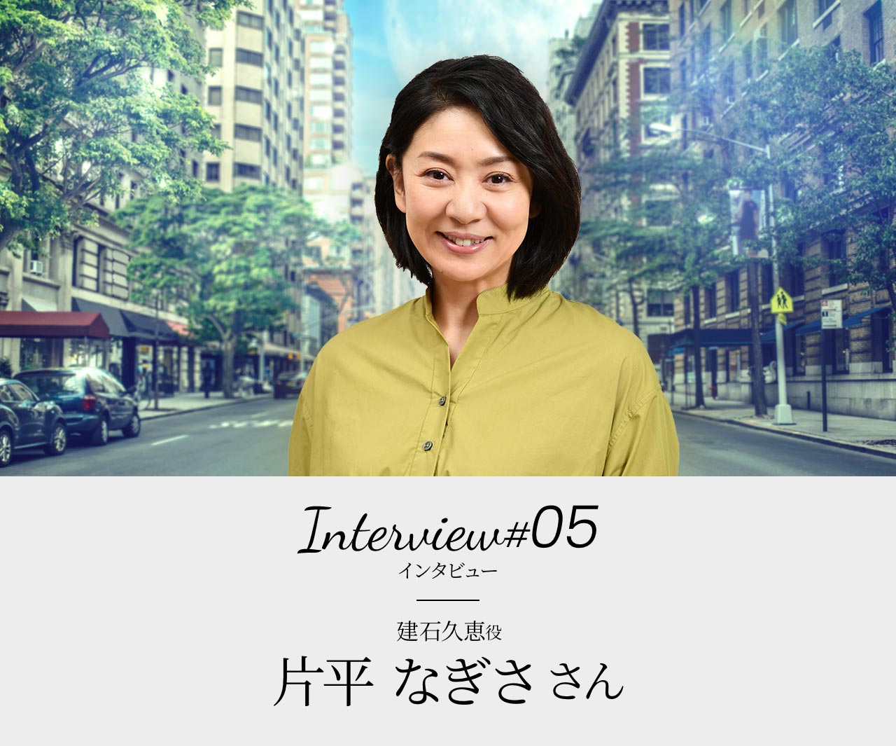 Interview#05 建石久恵役 片平 なぎささん