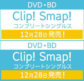 DVD・BD「Clip! Smap!コンプリートシングルス」12月28日発売！