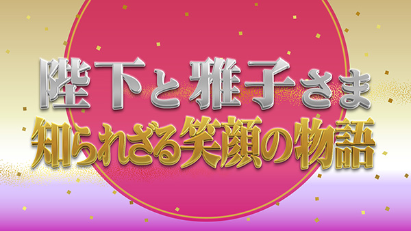 日曜THEリアル！『陛下と雅子さま　知られざる笑顔の物語』