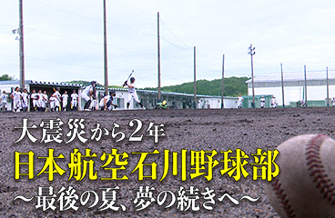 大震災から２年 日本航空石川野球部 ～最後の夏、夢の続きへ～