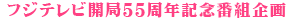 フジテレビ開局55周年記念番組企画