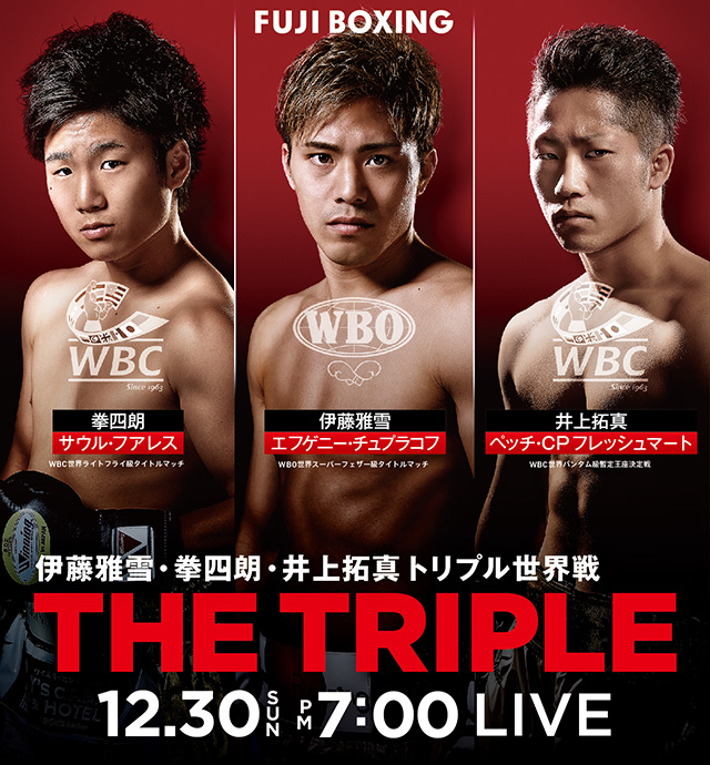 FUJI BOXING 2018　伊藤雅雪・拳四朗・井上拓真トリプル世界戦　THE TRIPLE　12月30日(日)夜7時00分から生中継