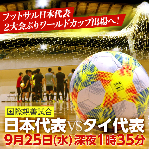 フットサル国際親善試合 ＜日本代表vsタイ代表＞ 9月25日(水)深夜1時35分放送決定！