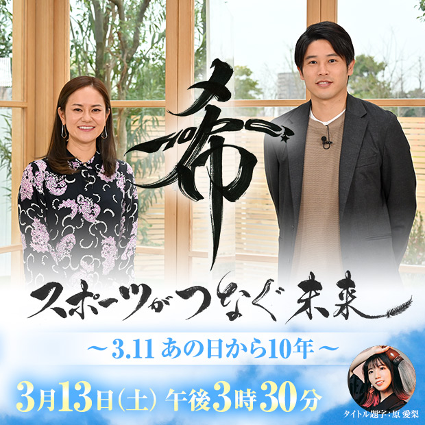 希 HOPE！スポーツがつなぐ未来 ～3.11 あの日から10年～