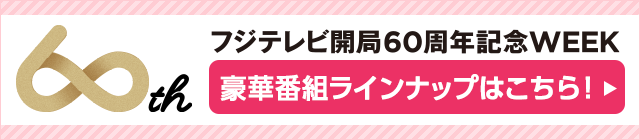 フジテレビ開局60周年記念WEEK 豪華番組ラインナップはこちら