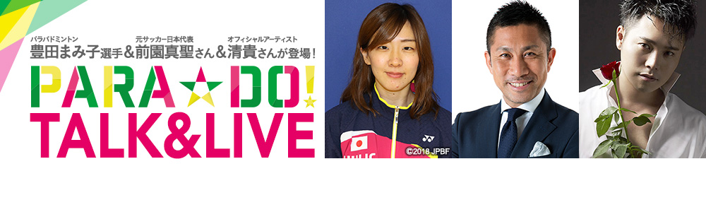 パラバドミントン世界ランキング3位豊田まみ子選手＆元サッカー日本代表前園真聖さんが登場！PARA☆DO!オフィシャルアーティスト清貴さんのスペシャルライブも！ フジテレビパラスポーツ応援プロジェクト『PARA☆DO! TALK&LIVE』