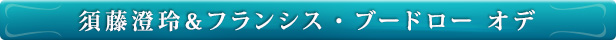 須藤澄玲&フランシス・ブードロー オデ