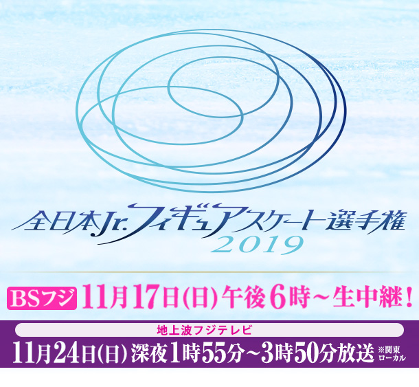 全日本Jr.フィギュアスケート選手権2019 11月24日(日)深夜1時55分～3時50分放送 BSフジで11月17日(日)午後6時～生中継！