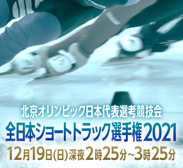 北京オリンピック日本代表選考競技会　全日本ショートトラック選手権2021　12月19日(日)深夜2時25分〜3時25分放送