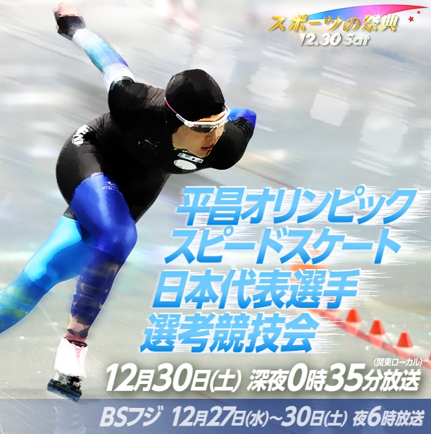 平昌オリンピック スピードスケート日本代表選手選考競技会 12月30日(土) 深夜0時35分放送