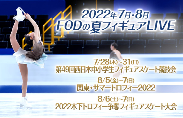 『2022年7月・8月FODの夏フィギュアLIVE』
