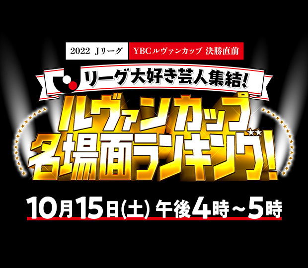 〜2022ＪリーグYBCルヴァンカップ決勝直前〜 Jリーグ大好き芸人集結！ルヴァンカップ名場面ランキング！