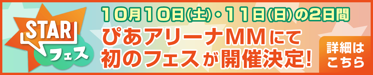 STARフェス 10月10日(土)・11日(日)の2日間 ぴあアリーナMMにて初のフェスが開催決定！ 詳細はこちら！