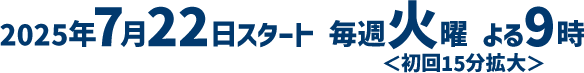 2025年7月22日スタート 毎週火曜 よる9時放送