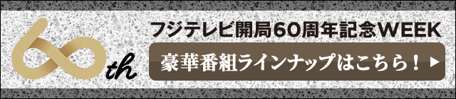 フジテレビ開局60周年記念WEEK。豪華番組ラインナップはこちら！