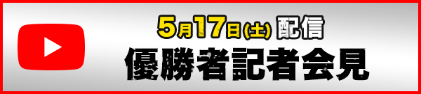 YouTube 5月17日(土) 配信 優勝記者会見