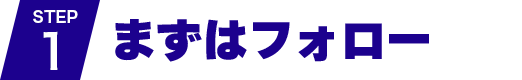 STEP1 まずはフォロー