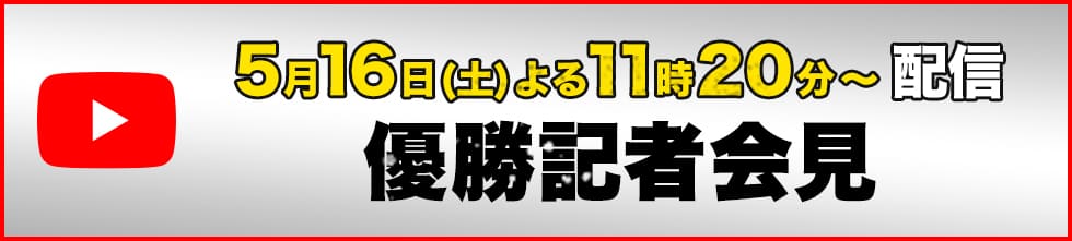 5月16日(土) よる11時20分～ 生配信 優勝記者会見