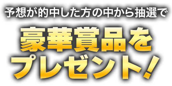 予想が的中した方の中から抽選で豪華商品をプレゼント！