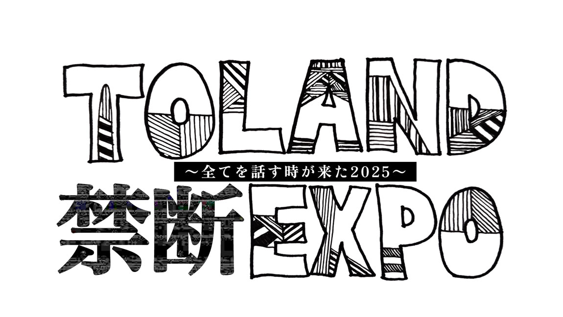 TOLAND 禁断 EXPO～全てを話す時が来た！2025～