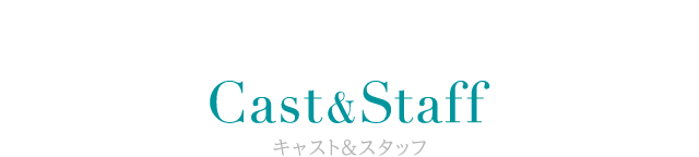 Cast&Staff キャスト&スタッフ