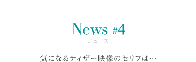 ニュース #4 気になるティザー映像のセリフは…