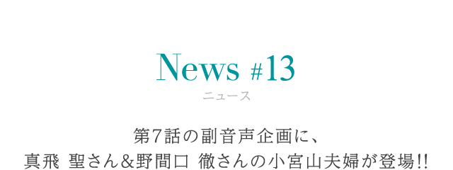 ニュース #13 第7話の副音声企画に、真飛聖さん＆野間口徹さんの小宮山夫婦が登場!!