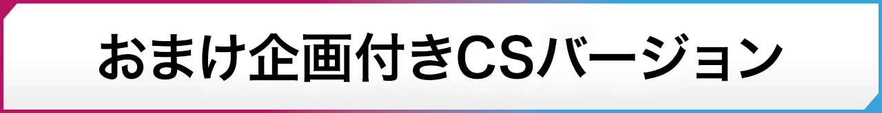 おまけ企画付き CSバージョン