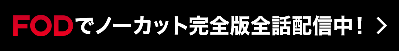 FODでノーカット完全版全話配信中！