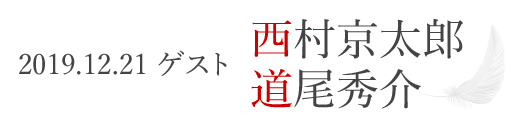 2019.12.21　ゲスト西村京太郎、道尾秀介