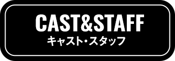CAST & STAFF キャスト・スタッフ
