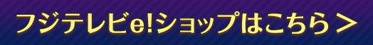 フジテレビe!ショップはこちら