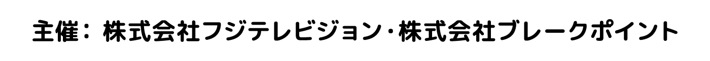 主催：株式会社フジテレビジョン・株式会社ブレークポイント