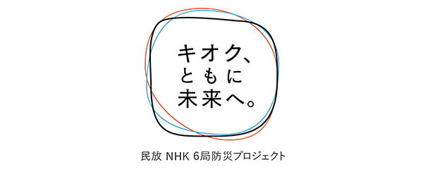 キオク、ともに未来へ。 民放NHK 6局防災プロジェクト