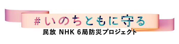 ＃いのちともに守る 民放NHK 6局防災プロジェクト