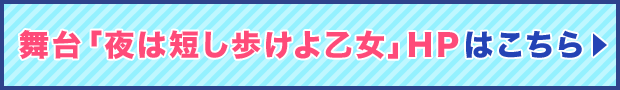 舞台「夜は短し歩けよ乙女」ＨＰはこちら