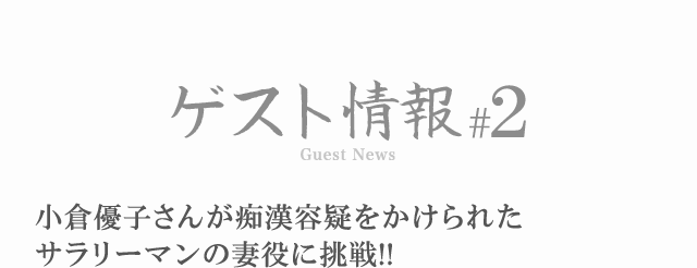 ゲスト情報#2 小倉優子さんが痴漢容疑をかけられたサラリーマンの妻役に挑戦!!