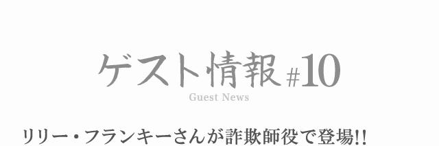 ゲスト情報 #10 リリー・フランキーさんが詐欺師役で登場！！