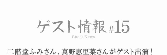 ゲスト情報 #15 二階堂ふみさん、真野恵里菜さんがゲスト出演！