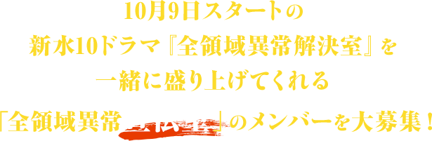 10月9日スタートの新水10ドラマ『全領域異常解決室』を一緒に盛り上げてくれる「全領域異常宣伝室」のメンバーを大募集！
