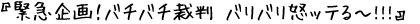 『緊急企画!バチバチ裁判 バリバリ怒ッテる~!!!』