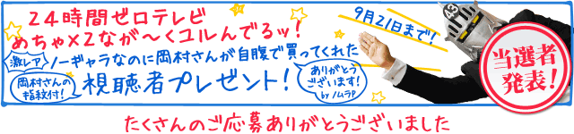 24時間ゼロテレビ めちゃ×２なが～くユルんでるッ！ 視聴者プレゼント！（当選者発表！）