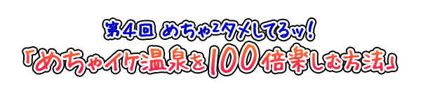 めちゃ2タメしてるッ！ 第4回「めちゃイケ温泉を100倍楽しむ方法」