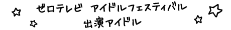 ゼロテレビ アイドルフェスティバル 出演予定アイドル