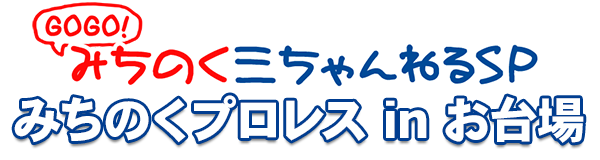 GOGO！三ちゃんねるSP みちのくプロレスinお台場