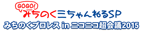 GOGO！三ちゃんねるSP みちのくプロレスinニコニコ超会議2015