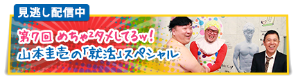 第7回 めちゃ２タメしてるッ！～山本圭壱の「就活」スペシャル～