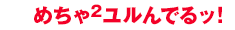 めちゃ2ユルんでるッ！