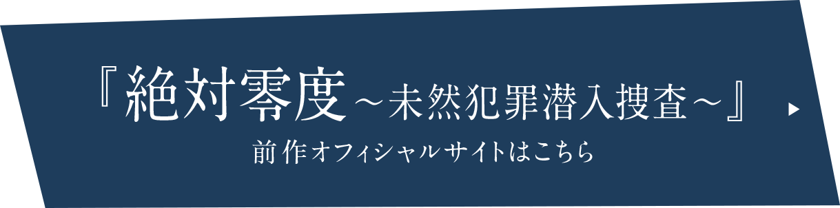 『絶対零度～未然犯罪潜入捜査～』 前作オフィシャルサイトはこちら