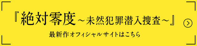 『絶対零度～未然犯罪潜入捜査～』 最新作オフィシャルサイトはこちら